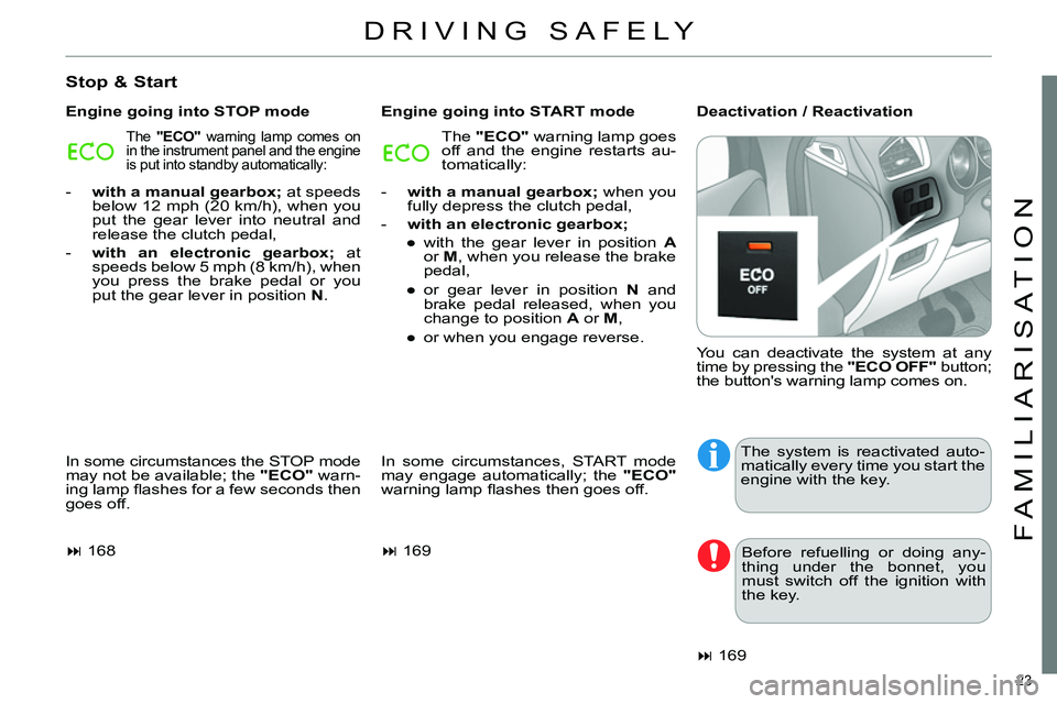 CITROEN C4 DAG 2013 Owners Manual 23 
FAMILIARISATION
  DRIVING SAFELY 
 
 
Stop & Start 
 
 
Engine going into STOP mode    
Engine going into START mode    
Deactivation / Reactivation 
  In some circumstances the STOP mode 
may not