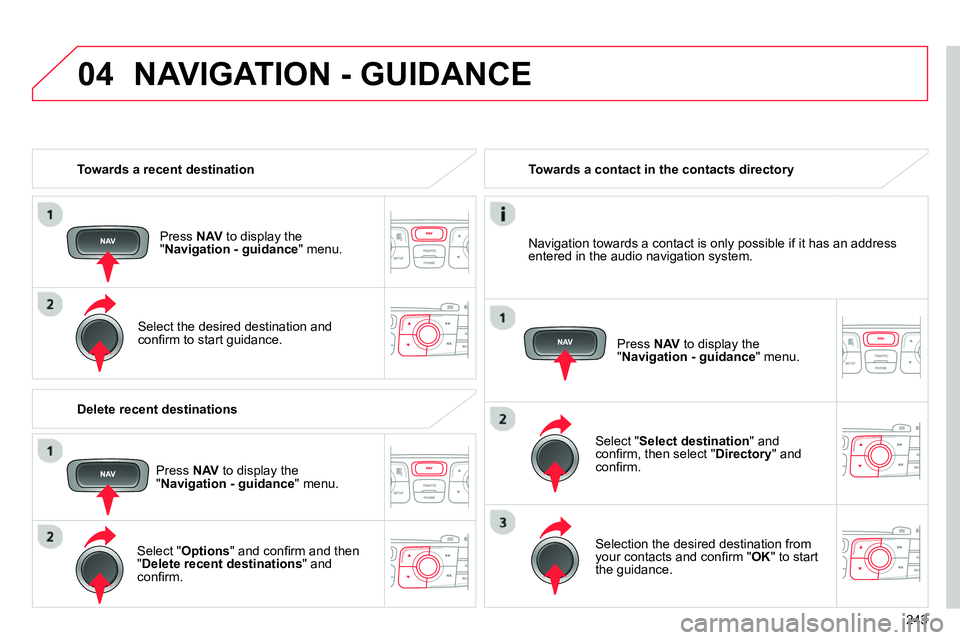 CITROEN C4 DAG 2013 Owners Manual 04
243
Towards a recent destination
Press NAV
to display the
" Navigation - guidance
" menu.
Select the desired destination and
confi rm to start guidance.
Towards a CITROEN C4 DAG 2013 Owners Manual 04
243
Towards a recent destination
Press NAV
to display the
" Navigation - guidance
" menu.
Select the desired destination and
confi rm to start guidance.
Towards a
