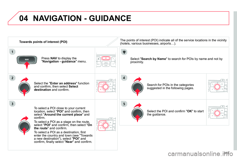 CITROEN C4 DAG 2013 Owners Manual 04
245
Towards points of interest (POI)
NAVIGATION - GUIDANCE
The points of interest (POI) indicate all of the service locations in the vicinity
(hotels, various businesses, airports…). CITROEN C4 DAG 2013 Owners Manual 04
245
Towards points of interest (POI)
NAVIGATION - GUIDANCE
The points of interest (POI) indicate all of the service locations in the vicinity
(hotels, various businesses, airports…).