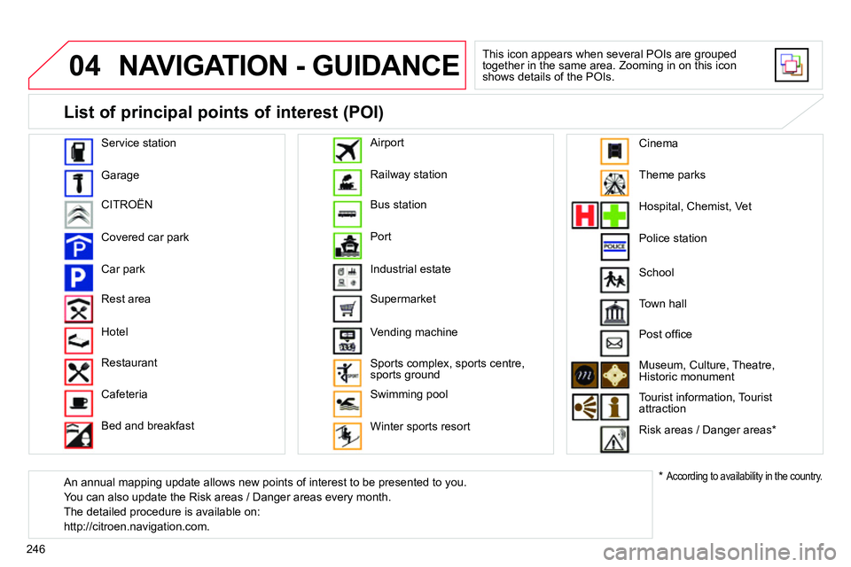 CITROEN C4 DAG 2013 Owners Manual 04
246
NAVIGATION - GUIDANCE
This icon appears when several POIs are grouped
together in the same area. Zooming in on this icon
shows details of the POIs.
Service station
Garage
CITR CITROEN C4 DAG 2013 Owners Manual 04
246
NAVIGATION - GUIDANCE
This icon appears when several POIs are grouped
together in the same area. Zooming in on this icon
shows details of the POIs.
Service station
Garage
CITR