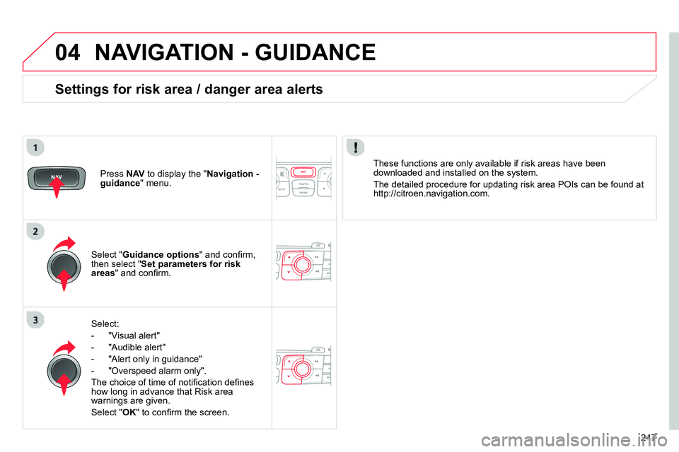 CITROEN C4 DAG 2013 Owners Manual 04
247
NAVIGATION - GUIDANCE
Select:
- "Visual alert"
- "Audible alert"
- "Alert only in guidance"
- "Overspeed alarm only".
The choice of time of notifi cation CITROEN C4 DAG 2013 Owners Manual 04
247
NAVIGATION - GUIDANCE
Select:
- "Visual alert"
- "Audible alert"
- "Alert only in guidance"
- "Overspeed alarm only".
The choice of time of notifi cation