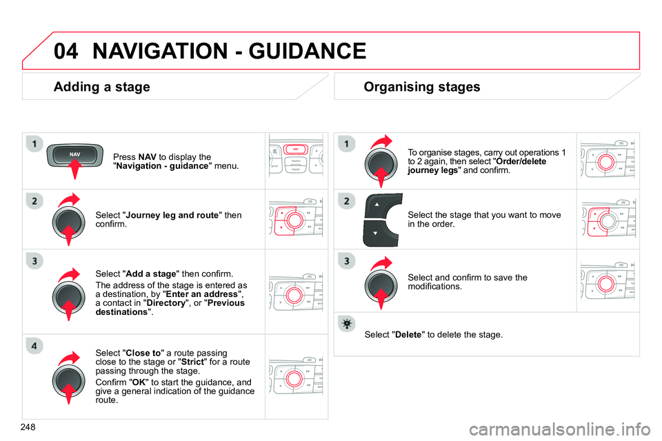 CITROEN C4 DAG 2013 Owners Manual 04
248
NAVIGATION - GUIDANCE
Adding a stage
Press NAV
to display the
" Navigation - guidance
" menu.
Select " Journey leg and route
" then
confi rm.
Select " Close to
CITROEN C4 DAG 2013 Owners Manual 04
248
NAVIGATION - GUIDANCE
Adding a stage
Press NAV
to display the
" Navigation - guidance
" menu.
Select " Journey leg and route
" then
confi rm.
Select " Close to