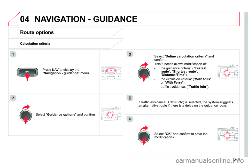 CITROEN C4 DAG 2013  Owners Manual 04
249
  NAVIGATION - GUIDANCE 
 
 
 
 
 
 
 
Route options 
 
 
Calculation criteria  
   
Select " Guidance options 
" and conﬁ rm.  
   
Select " OK 
" and conﬁ rm to save the 
modiﬁ cations.