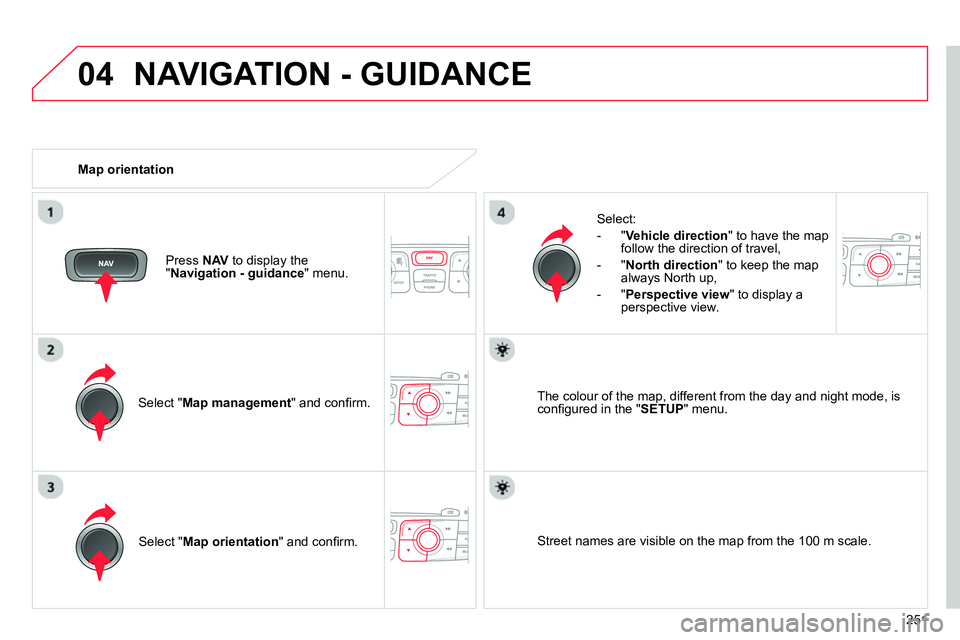 CITROEN C4 DAG 2013  Owners Manual 04
251
  NAVIGATION - GUIDANCE 
 
 
Select " Map management 
" and conﬁ rm.     
Select: 
   
 
-  " Vehicle direction 
" to have the map 
follow the direction of travel, 
   
-  " North direction 
