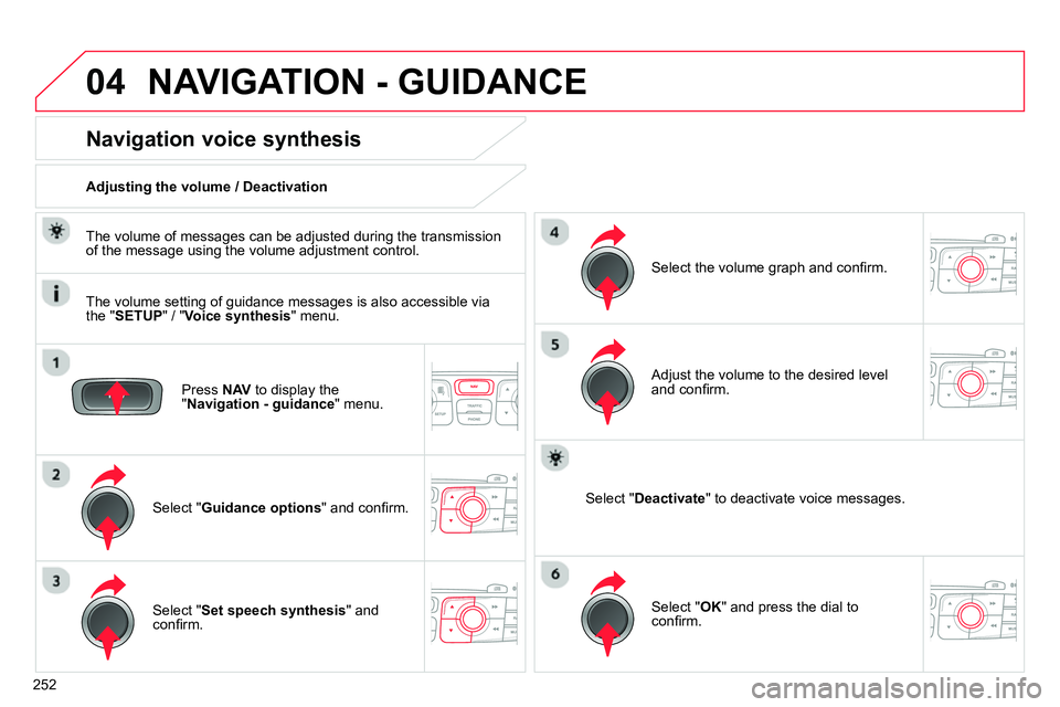 CITROEN C4 DAG 2013  Owners Manual 04
252
  NAVIGATION - GUIDANCE 
 
 
Press  NAV 
 to display the 
" Navigation - guidance 
" menu.  
 
 
 
 
 
 
 
Navigation voice synthesis 
 
 
Select " Guidance options 
" and conﬁ rm.      
Adju