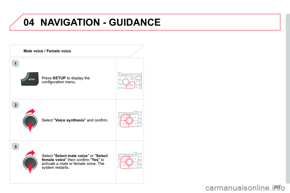 CITROEN C4 DAG 2013  Owners Manual 04
253
  NAVIGATION - GUIDANCE 
 
 
 
Male voice / Female voice  
   
Press  SETUP 
 to display the 
conﬁ guration menu.  
   
Select " Select male voice 
" or " Select 
female voice 
" then conﬁ 