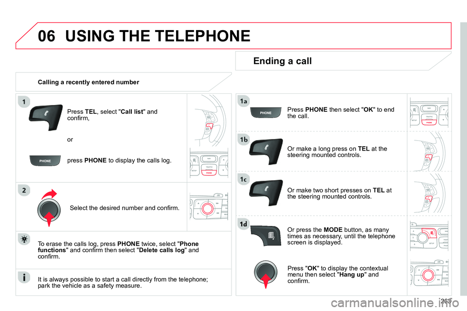 CITROEN C4 DAG 2013  Owners Manual 06
263
  USING THE TELEPHONE 
 
 
 
Calling a recently entered number  
   
Press  TEL 
, select " Call list 
" and 
conﬁ rm, 
   
Select the desired number and conﬁ rm.  
   
To erase the calls l