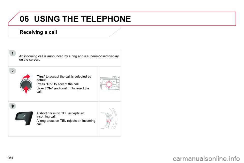CITROEN C4 DAG 2013  Owners Manual 06
264
  USING THE TELEPHONE 
 
 
Receiving a call 
 
 
An incoming call is announced by a ring and a superimposed display 
on the screen.  
   
 
"Yes 
" to accept the call is selected by 
default. 
