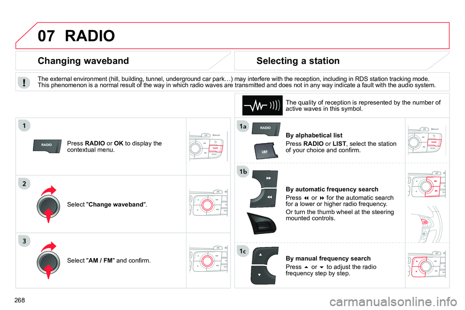 CITROEN C4 DAG 2013  Owners Manual 07
268
  RADIO 
 
 
By alphabetical list 
  Press  RADIO 
 or  LIST 
, select the station 
of your choice and conﬁ rm.  
   
By automatic frequency search 
  Press   
 or   
 for the automatic