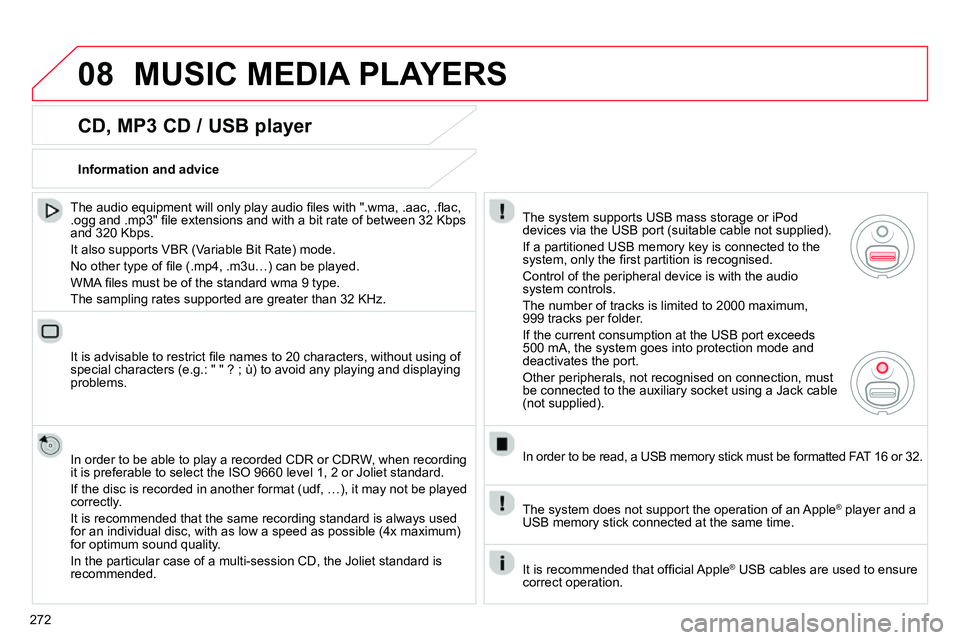 CITROEN C4 DAG 2013  Owners Manual 08
272
  MUSIC MEDIA PLAYERS 
 
 
CD, MP3 CD / USB player 
 
 
The audio equipment will only play audio ﬁ les with ".wma, .aac, .ﬂ ac, 
.ogg and .mp3" ﬁ le extensions and with a bit rate of betw