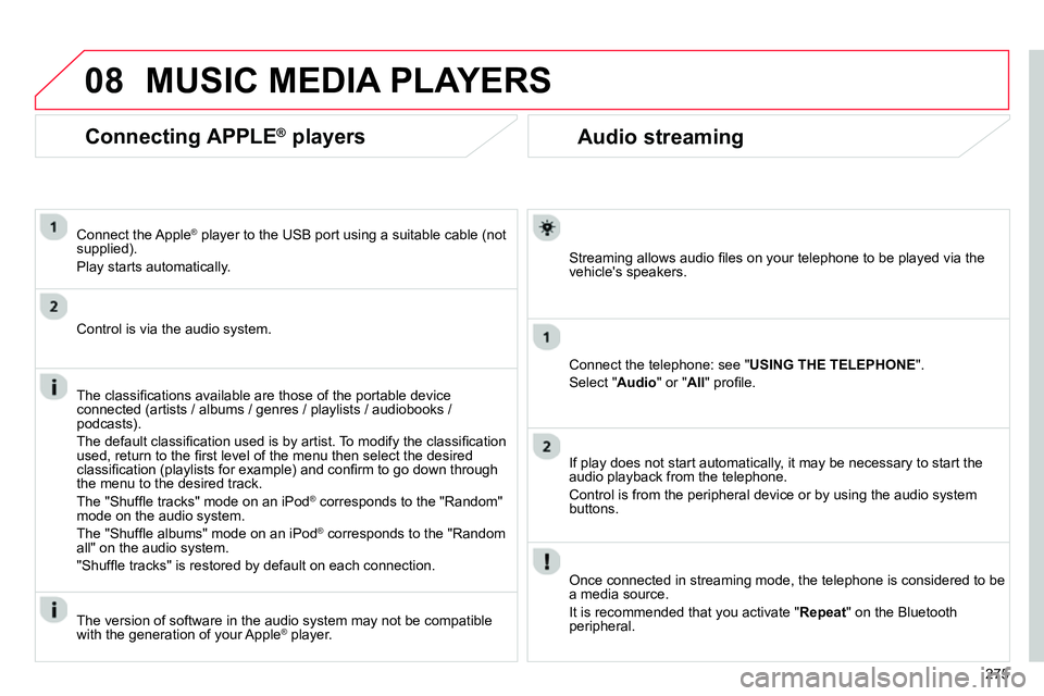 CITROEN C4 DAG 2013  Owners Manual 08
275
   
 
 
 
 
 
Audio streaming 
 
 
Streaming allows audio ﬁ les on your telephone to be played via the 
vehicles speakers.  
   
Connect the telephone: see " USING THE TELEPHONE 
". 
  Selec