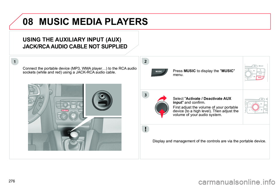 CITROEN C4 DAG 2013  Owners Manual 08
276
  MUSIC MEDIA PLAYERS 
 
 
 
 
 
 
 
 
 
 
 
 
 
 
 
 
USING THE AUXILIARY INPUT (AUX)  
JACK/RCA AUDIO CABLE NOT SUPPLIED 
 
 
Connect the portable device (MP3, WMA player…) to the RCA audio