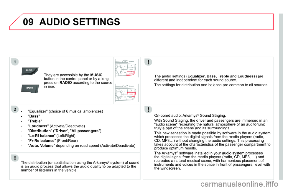 CITROEN C4 DAG 2013  Owners Manual 09
277
  AUDIO SETTINGS 
 
 
 
They are accessible by the  MUSIC 
 
button in the control panel or by a long 
press on  RADIO 
 according to the source 
in use.  
   
 
 
-  " Equalizer 
" (choice of 