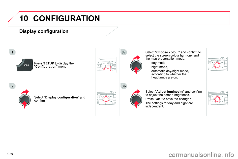 CITROEN C4 DAG 2013  Owners Manual 10
278
  CONFIGURATION 
 
 
Press  SETUP 
 to display the 
" Conﬁ guration 
" menu.     
Select " Choose colour 
" and conﬁ rm to 
select the screen colour harmony and 
the map presentation mode: 