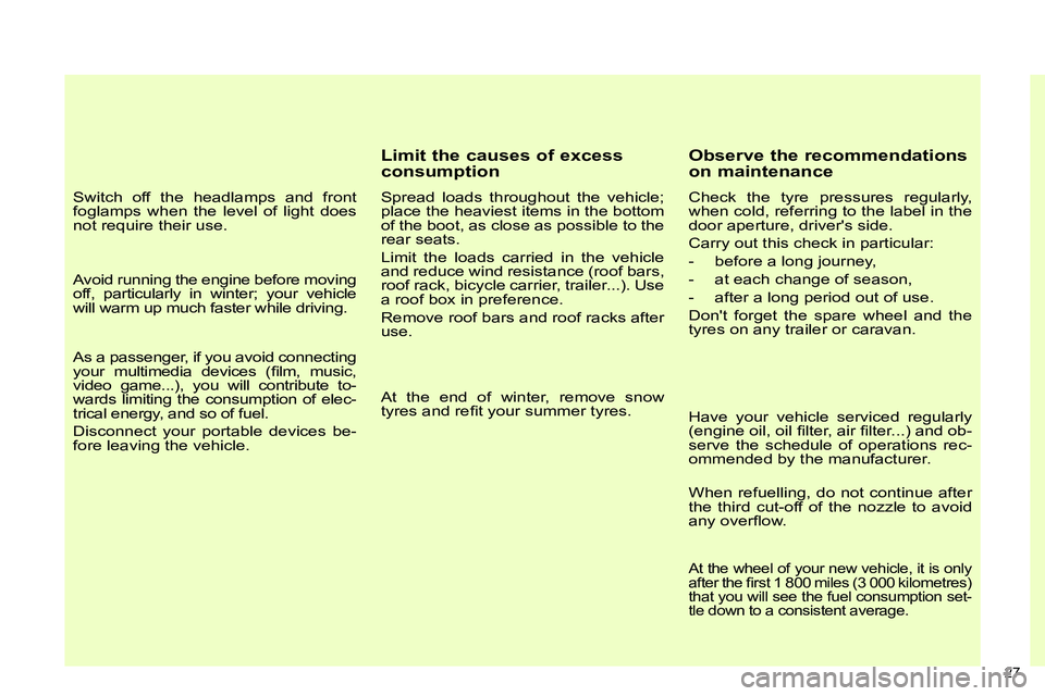 CITROEN C4 DAG 2013 Owners Manual 27 
   
Switch off the headlamps and front 
foglamps when the level of light does 
not require their use.  
   
Avoid running the engine before moving 
off, particularly in winter; your vehicle 
will 