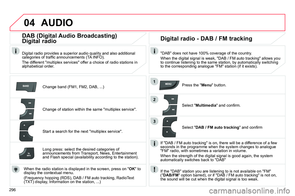 CITROEN C4 DAG 2013  Owners Manual 04
296
  AUDIO 
 
 
Change band (FM1, FM2, DAB, ...)  
 
 
 
 
 
 
DAB (Digital Audio Broadcasting)  
Digital radio 
   
Digital radio provides a superior audio quality and also additional 
categories