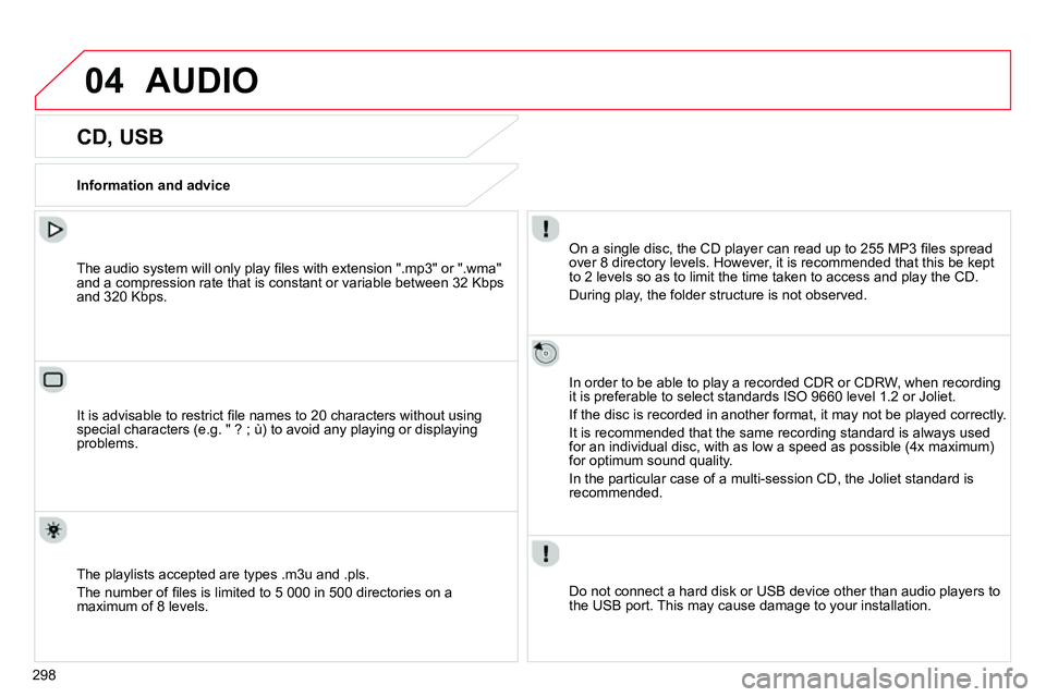 CITROEN C4 DAG 2013  Owners Manual 04
298
  AUDIO 
 
 
 
 
 
 
 
 
 
 
 
 
 
CD, USB 
 
 
Information and advice  
   
On a single disc, the CD player can read up to 255 MP3 ﬁ les spread 
over 8 directory levels. However, it is recom