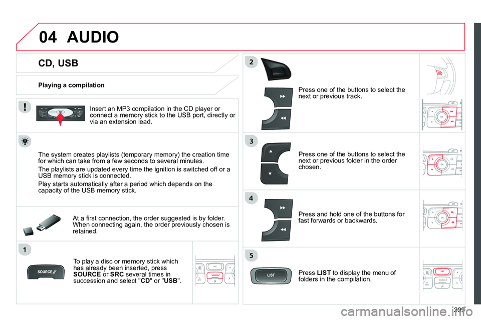 CITROEN C4 DAG 2013  Owners Manual 04
299
   
 
 
 
 
 
 
 
 
 
 
 
CD, USB 
 
AUDIO 
 
 
Playing a compilation  
   
Insert an MP3 compilation in the CD player or 
connect a memory stick to the USB port, directly or 
via an extension 