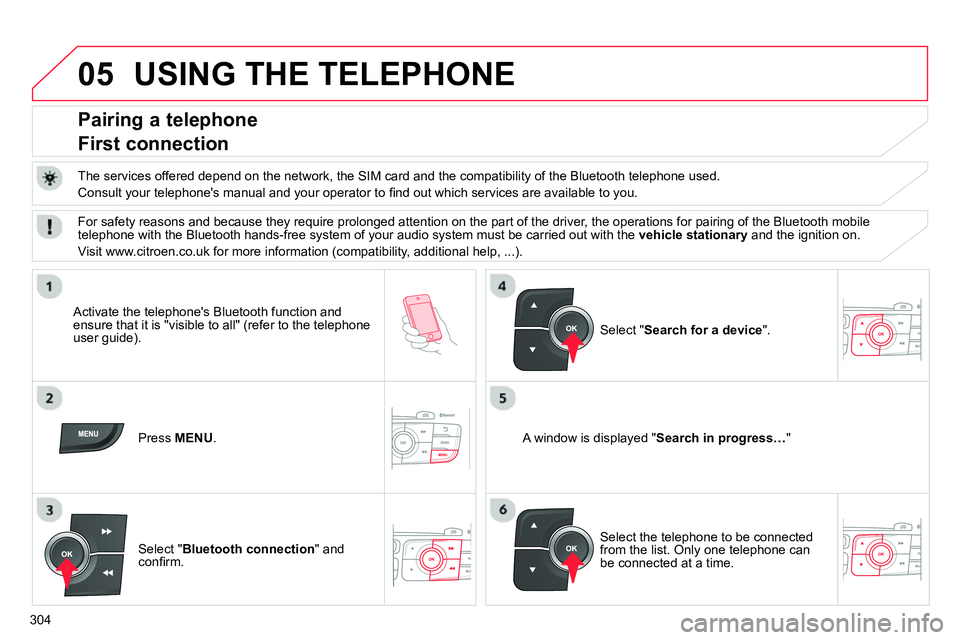 CITROEN C4 DAG 2013  Owners Manual 05
304
  USING THE TELEPHONE 
 
 
 
 
 
 
 
 
 
 
Pairing a telephone  
First connection 
   
The services offered depend on the network, the SIM card and the compatibility of the Bluetooth telephone 