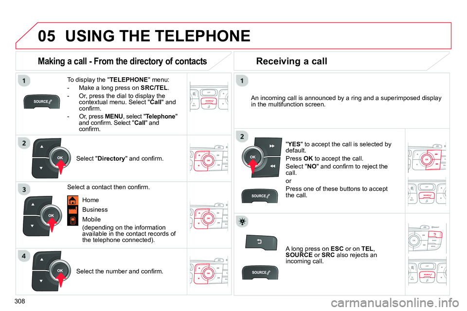 CITROEN C4 DAG 2013  Owners Manual  
  
05
308
  USING THE TELEPHONE 
 
 
To display the " TELEPHONE 
" menu: 
   
 
-   Make a long press on  SRC/TEL 
. 
   
-   Or, press the dial to display the 
contextual menu. Select " Call 
" and