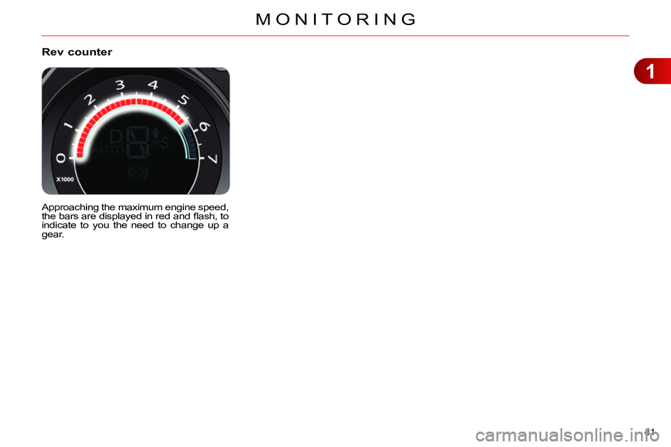 CITROEN C4 DAG 2013 Owners Guide 1
MONITORING
31
Rev counter
Approaching the maximum engine speed,
the bars are displayed in red and fl ash, to
indicate to you the need to change up a
gear. CITROEN C4 DAG 2013 Owners Guide 1
MONITORING
31
Rev counter
Approaching the maximum engine speed,
the bars are displayed in red and fl ash, to
indicate to you the need to change up a
gear.