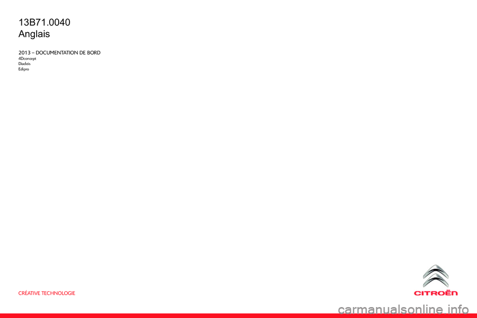 CITROEN C4 DAG 2013 Owners Manual CRÉATIVE TECHNOLOGIE
2013 – DOCUMENTATION DE BORD4Dconcept
Diadeis
Edipro
13B71.0040
Anglais CITROEN C4 DAG 2013 Owners Manual CRÉATIVE TECHNOLOGIE
2013 – DOCUMENTATION DE BORD4Dconcept
Diadeis
Edipro
13B71.0040
Anglais