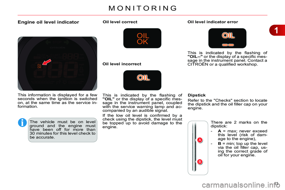 CITROEN C4 DAG 2013 Service Manual 1
MONITORING
43
Engine oil level indicator
The vehicle must be on level
ground and the engine must
have been off for more than
30 minutes for this level check to CITROEN C4 DAG 2013 Service Manual 1
MONITORING
43
Engine oil level indicator
The vehicle must be on level
ground and the engine must
have been off for more than
30 minutes for this level check to