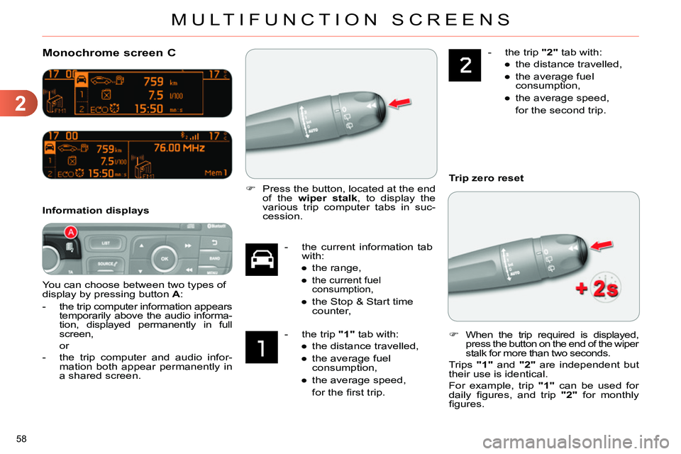 CITROEN C4 DAG 2013 Workshop Manual 2
MULTIFUNCTION SCREENS
58 
   
 
 
 
 
Monochrome screen C 
 
You can choose between two types of 
display by pressing button  A 
: 
   
 
-  
the trip computer information appears 
temporarily above