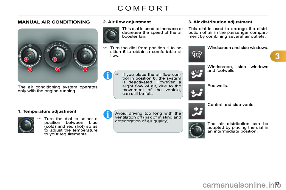 CITROEN C4 DAG 2013 Repair Manual 3
COMFORT
63 
  MANUAL AIR CONDITIONING 
 
 
 
 
 
 
 
 
 
 
 
The air conditioning system operates 
only with the engine running.  
   
 
 
  Turn the dial to select a 
position between blue 
(col