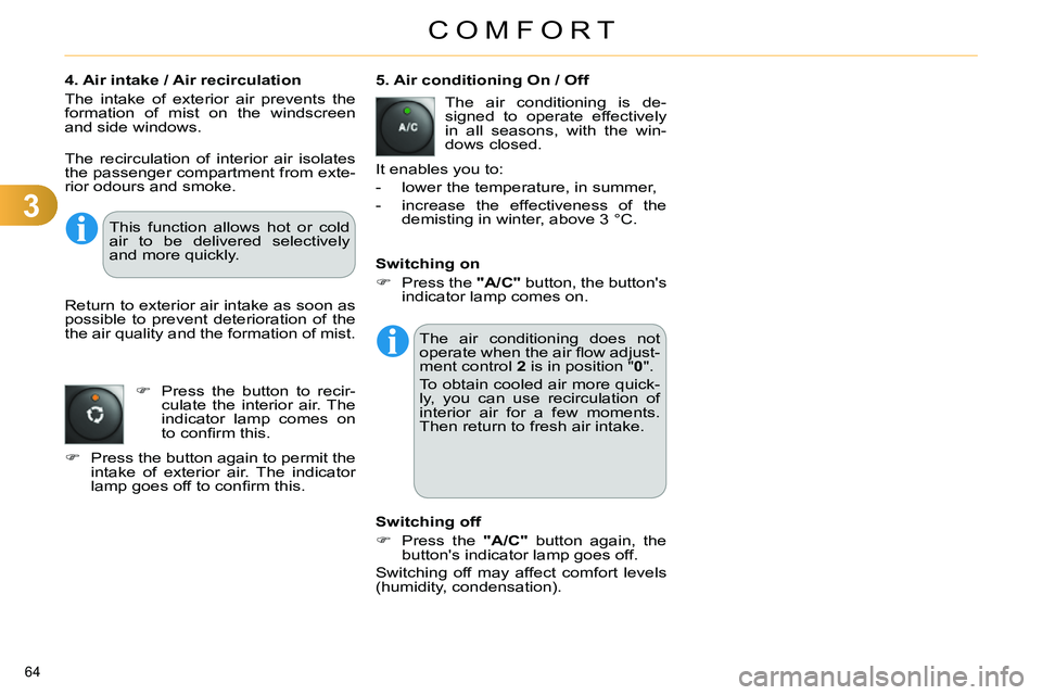 CITROEN C4 DAG 2013 Repair Manual 3
COMFORT
64 
   
4. Air intake / Air recirculation 
  The intake of exterior air prevents the 
formation of mist on the windscreen 
and side windows.    
 
5. Air conditioning On / Off 
  The air con