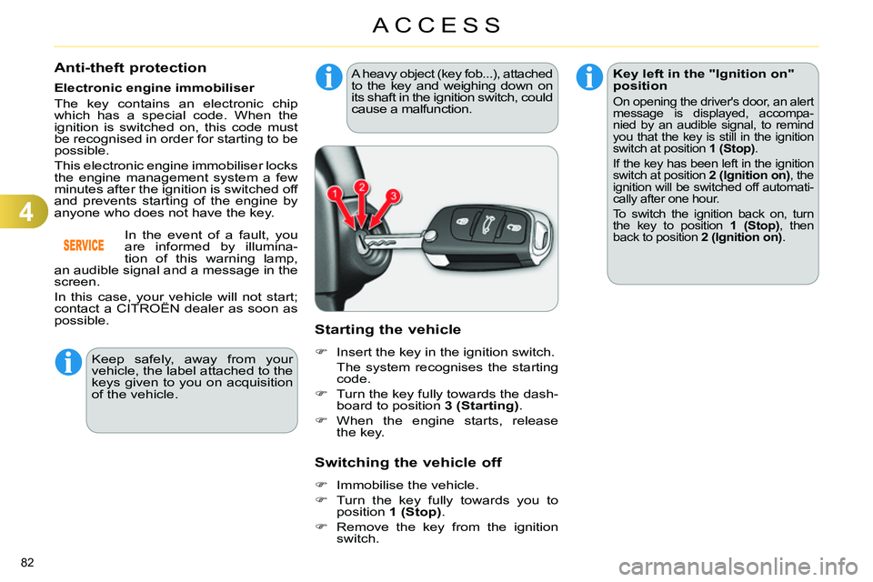 CITROEN C4 DAG 2013 Manual Online 4
ACCESS
82 
   
 
 
 
 
 
 
 
 
 
 
 
Anti-theft protection 
 
 
Electronic engine immobiliser 
  The key contains an electronic chip 
which has a special code. When the 
ignition is switched on, thi