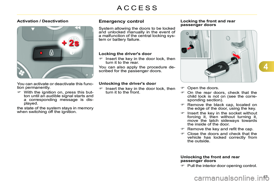CITROEN C4 DAG 2013 Manual Online 4
ACCESS
87 
   
 
 
 
 
 
Emergency control 
 
System allowing the doors to be locked 
and unlocked manually in the event of 
a malfunction of the central locking sys-
tem or battery failure. 
   
Lo