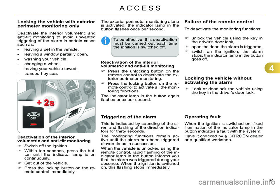 CITROEN C4 DAG 2013  Owners Manual 4
ACCESS
89 
   
Operating fault 
 
 
When the ignition is switched on, ﬁ xed 
illumination of the indicator lamp in the 
button indicates a fault with the system. 
  Have it checked by a CITROËN d