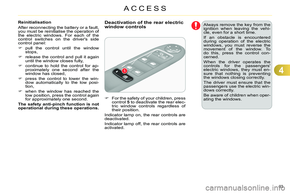 CITROEN C4 DAG 2013  Owners Manual 4
ACCESS
93 
   
Reinitialisation 
  After reconnecting the battery or a fault, 
you must be reinitialise the operation of 
the electric windows. For each of the 
control switches on the drivers side