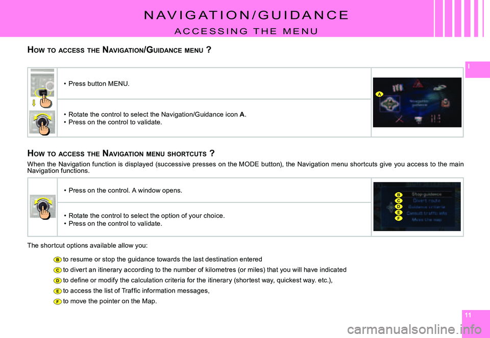CITROEN C4 DAG 2006  Owners Manual 111111
I
B
C
D
E
F
A
CD
B
EF
HOW  TO  ACCESS  THE  NAVIGATION /GUIDANCE  MENU  ?
N a V I g a T I O N / g U I D a N C E
a C C E s s I N g   T H E   m E N U
HOW  TO  ACCESS  THE  NAVIGATION  MENU  SHORT