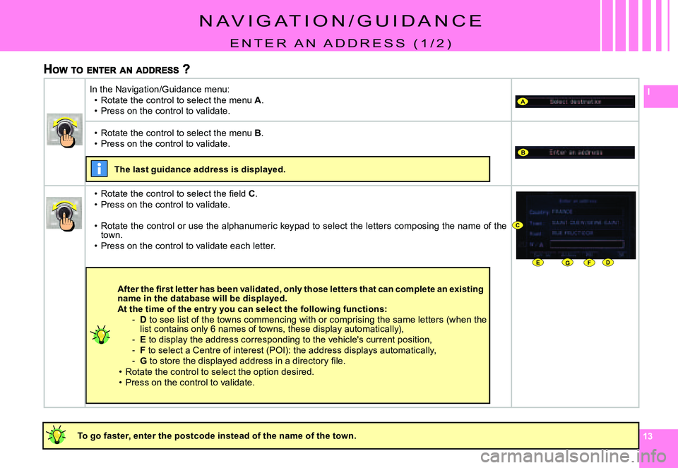 CITROEN C4 DAG 2006  Owners Manual 1313
IA
B
DEFG
C
N a V I g a T I O N / g U I D a N C E
E N T E R   a N   a D D R E s s   ( 1 / 2 )
�T�o� �g�o� �f�a�s�t�e�r�,� �e�n�t�e�r� �t�h�e� �p�o�s�t�c�o�d�e� �i�n�s�t�e�a�d� �o�f� �t�h�e� �n�a�