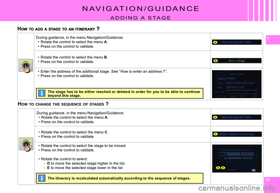CITROEN C4 DAG 2006  Owners Manual 151515
I
A
A
B
C
DE
N a V I g a T I O N / g U I D a N C E
a D D I N g   a   s T a g E
HOW  TO  CHANGE  THE  SEQUENCE  OF  STAGES  ?
During guidance, in the menu Navigation/guidance:Rotate the control 