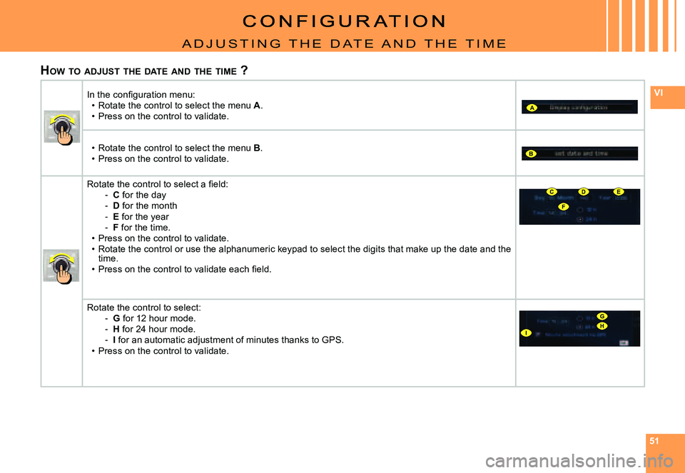 CITROEN C4 DAG 2006  Owners Manual 515151
VI
A
B
F
CDE
G
IH
a D J U s T I N g   T H E   D a T E   a N D   T H E   T I m E
HOW  TO  ADJUST  THE  DATE  AND  THE  TIME  ?
�I�n� �t�h�e� �c�o�n�ﬁ� �g�u�r�a�t�i�o�n� �m�e�n�u�:Rotate the co