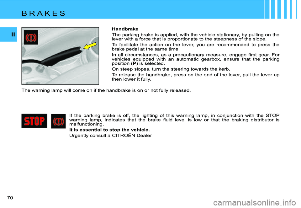 CITROEN C4 DAG 2006  Owners Manual II
70  Handbrake 
The parking brake is applied, with the vehicle stationary, b
y pulling on the 
lever with a force that is proportionate to the steepness of  the slope.
To  facilitate  the  action  o