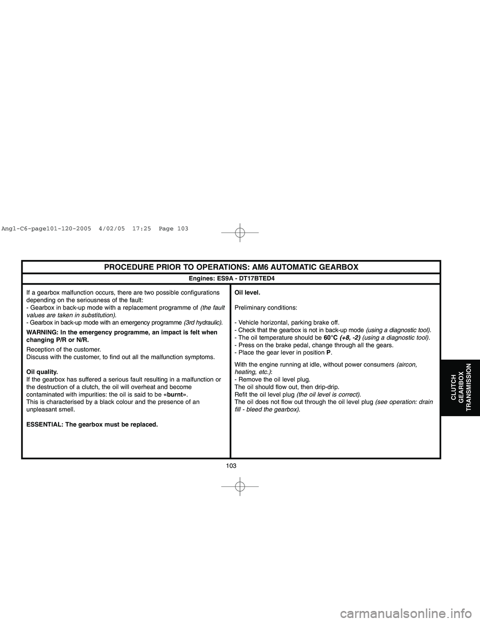 CITROEN C6 2005  Owners Manual Downloaded from www.Manualslib.com manuals search engine 103
CLUTCH
GEARBOX
TRANSMISSION
PROCEDURE PRIOR TO OPERATIONS: AM6 AUTOMATIC GEARBOX
If a gearbox malfunction occurs, there are two possible co