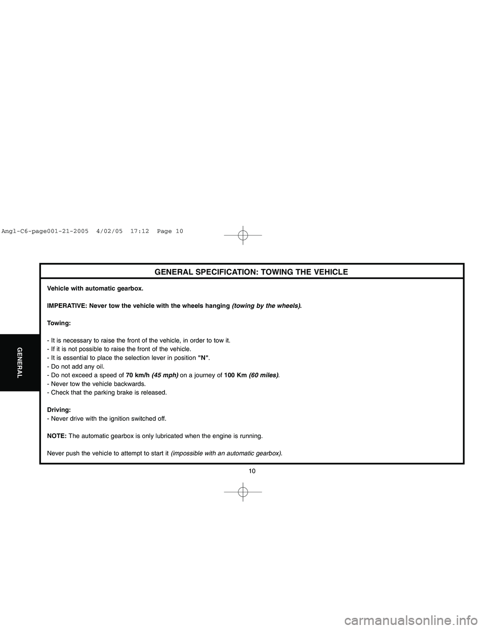 CITROEN C6 2005 Owners Manual Downloaded from www.Manualslib.com manuals search engine 10
GENERAL
GENERAL SPECIFICATION: TOWING THE VEHICLE
Vehicle with automatic gearbox.
IMPERATIVE: Never tow the vehicle with the wheels hanging CITROEN C6 2005 Owners Manual Downloaded from www.Manualslib.com manuals search engine 10
GENERAL
GENERAL SPECIFICATION: TOWING THE VEHICLE
Vehicle with automatic gearbox.
IMPERATIVE: Never tow the vehicle with the wheels hanging