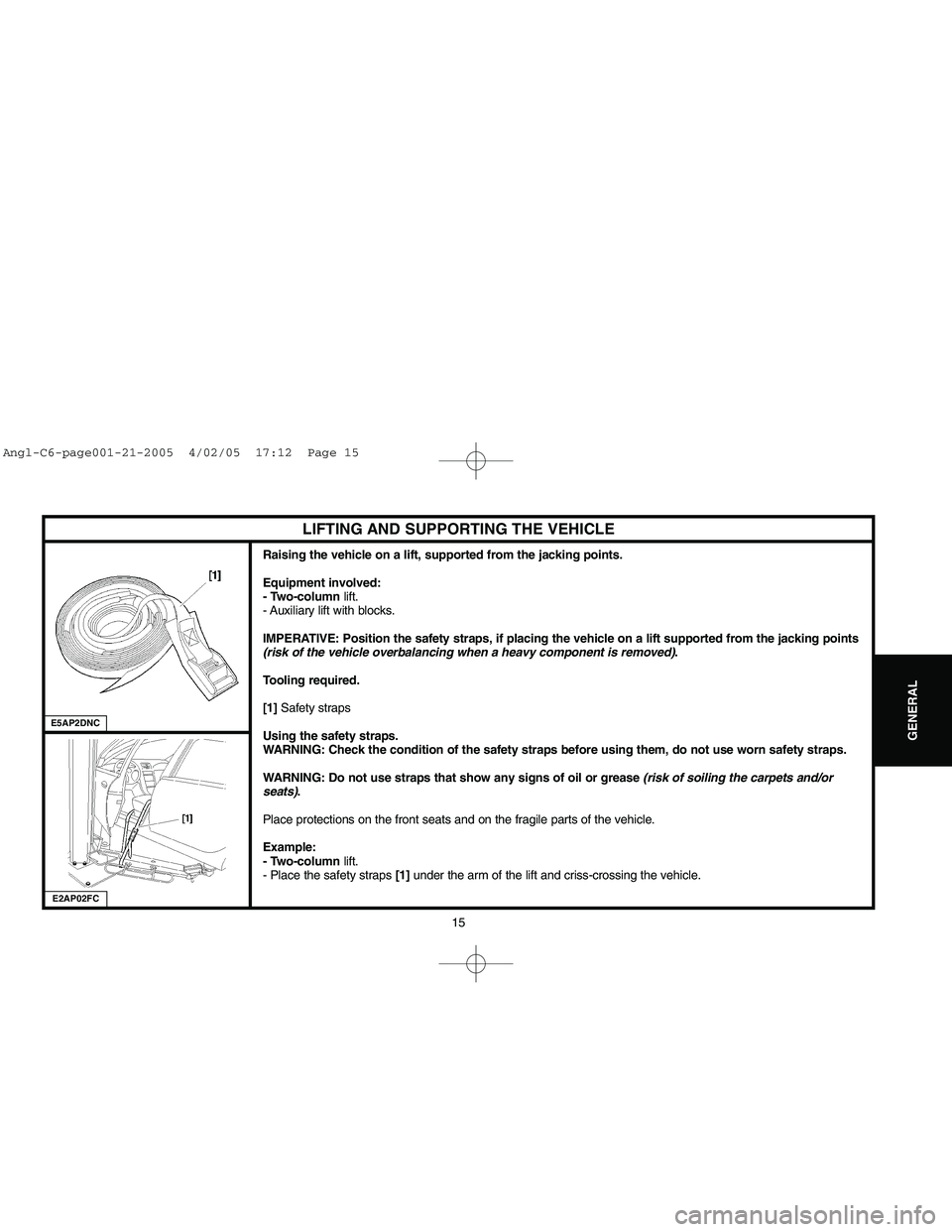 CITROEN C6 2005 Owners Manual Downloaded from www.Manualslib.com manuals search engine 15
GENERAL
LIFTING AND SUPPORTING THE VEHICLE
Raising the vehicle on a lift, supported from the jacking points.
Equipment involved: 
- Two-colu