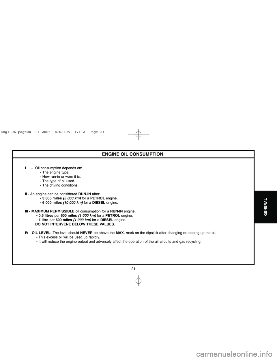 CITROEN C6 2005  Owners Manual Downloaded from www.Manualslib.com manuals search engine 21
GENERAL
ENGINE OIL CONSUMPTION
I-Oil consumption depends on:
- The engine type.
- How run-in or worn it is.
- The type of oil used.
- The dr