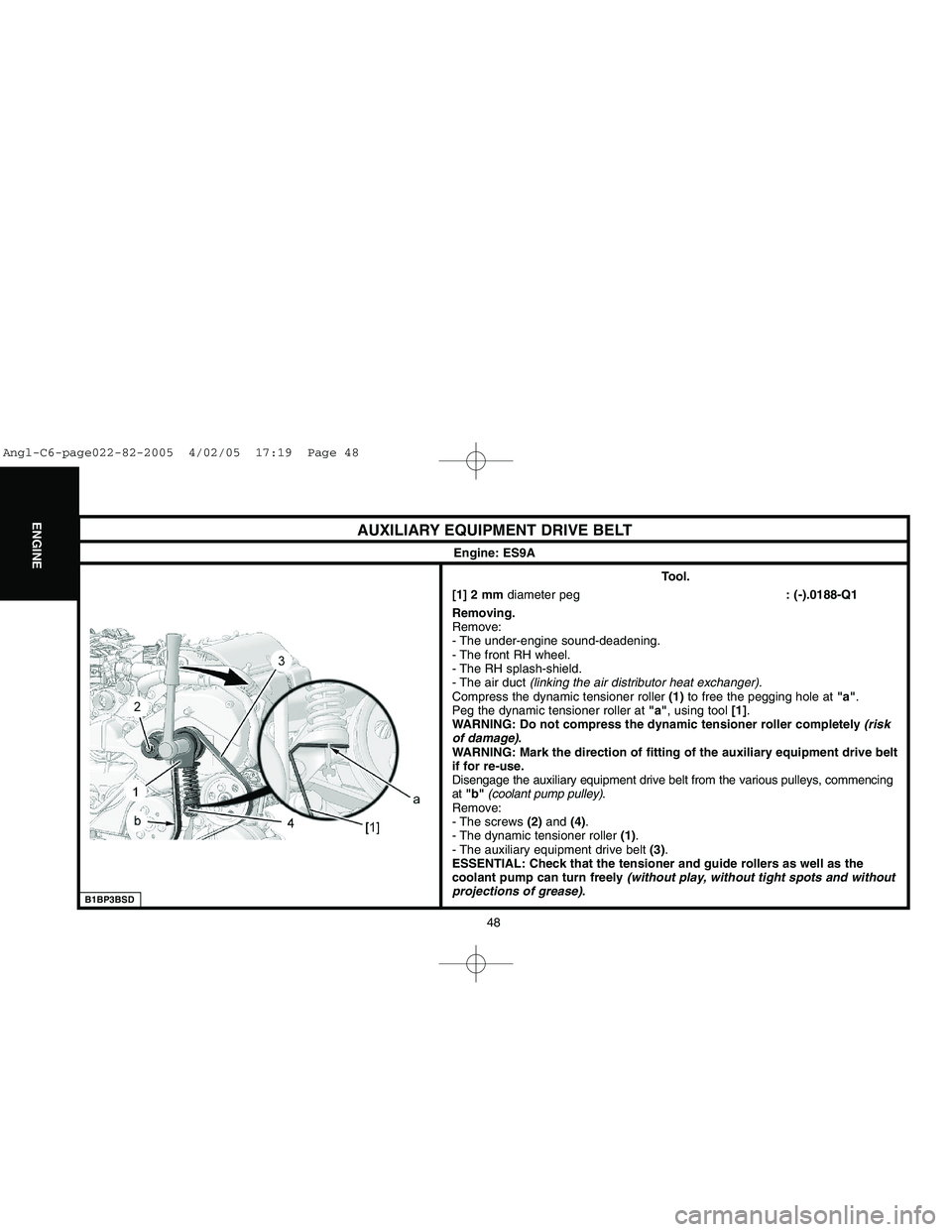 CITROEN C6 2005  Owners Manual Downloaded from www.Manualslib.com manuals search engine 48
ENGINE
B1BP3BSD
AUXILIARY EQUIPMENT DRIVE BELT
Engine: ES9A
Tool.
[1] 2 mmdiameter peg: (-).0188-Q1
Removing.
Remove:
- The under-engine sou