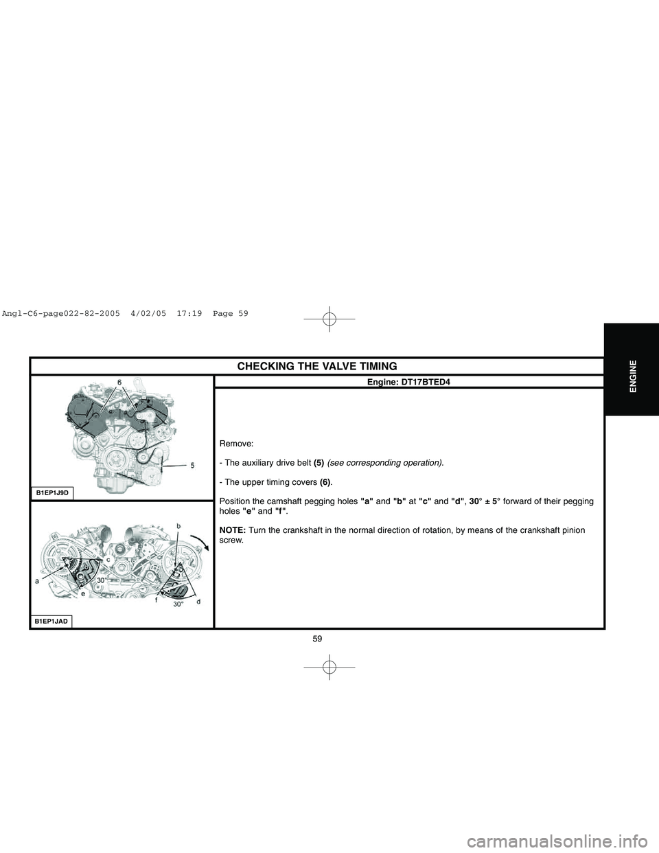 CITROEN C6 2005 User Guide Downloaded from www.Manualslib.com manuals search engine 59
ENGINE
CHECKING THE VALVE TIMING
Engine: DT17BTED4
Remove:
- The auxiliary drive belt (5)(see corresponding operation).
- The upper timing c CITROEN C6 2005 User Guide Downloaded from www.Manualslib.com manuals search engine 59
ENGINE
CHECKING THE VALVE TIMING
Engine: DT17BTED4
Remove:
- The auxiliary drive belt (5)(see corresponding operation).
- The upper timing c