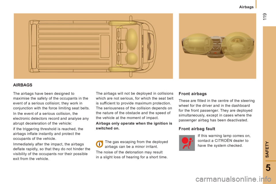CITROEN JUMPER 2011  Owners Manual  11
9
5
SAFETY
Airbags
AIRBAGS 
  The airbags have been designed to 
maximise the safety of the occupants in the 
event of a serious collision; they work in 
conjunction with the force limiting seat b