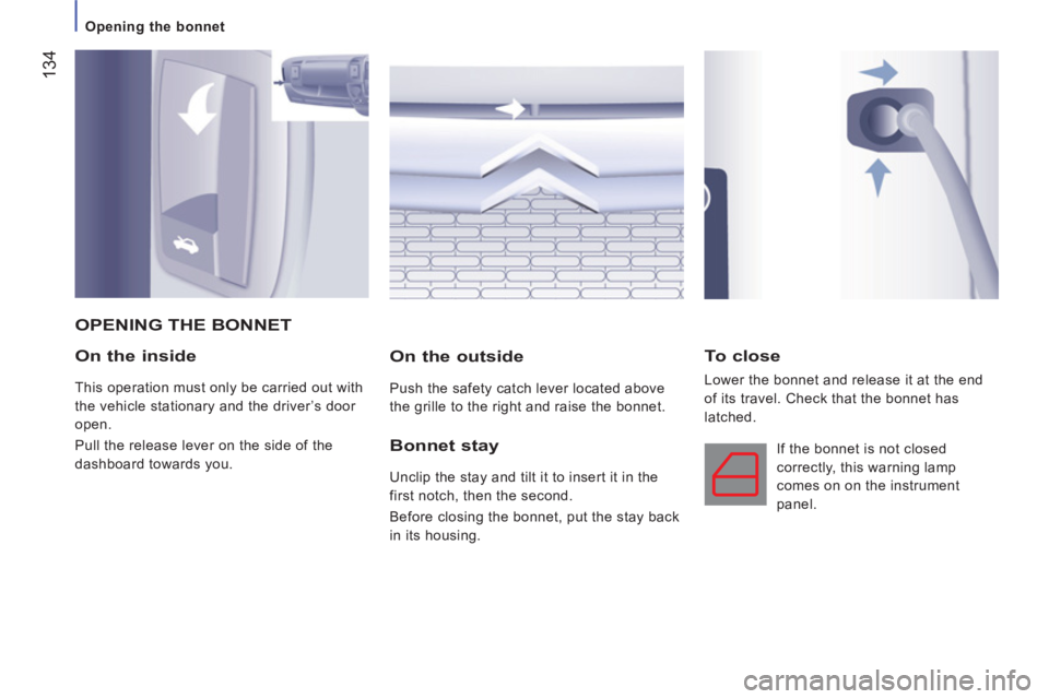 CITROEN JUMPER 2011  Owners Manual 134
Opening the bonnet
   
On the inside 
 
This operation must only be carried out with 
the vehicle stationary and the driver’s door 
open. 
  Pull the release lever on the side of the 
dashboard 