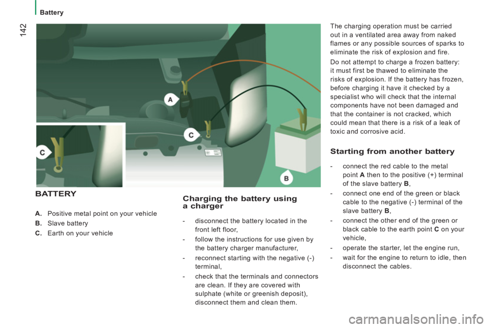 CITROEN JUMPER 2011  Owners Manual 142
Battery
   
 
 
A. 
  Positive metal point on your vehicle 
   
B. 
 Slave battery 
   
C. 
  Earth on your vehicle  
 
Charging the battery usinga charger 
 
 
 
-   disconnect the battery locate
