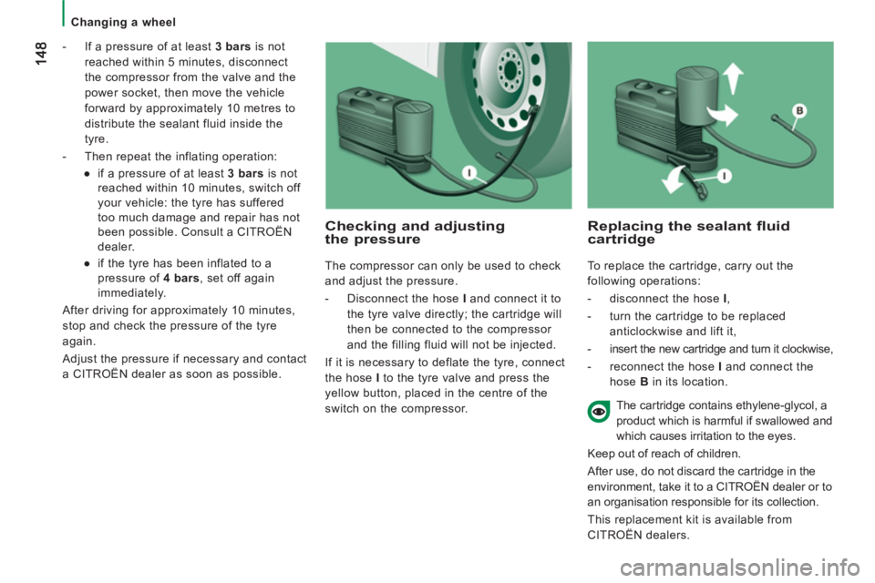 CITROEN JUMPER 2011  Owners Manual    
 
Changing a wheel  
 
   
 
-   If a pressure of at least  3 bars 
 is not 
reached within 5 minutes, disconnect 
the compressor from the valve and the 
power socket, then move the vehicle 
forwa