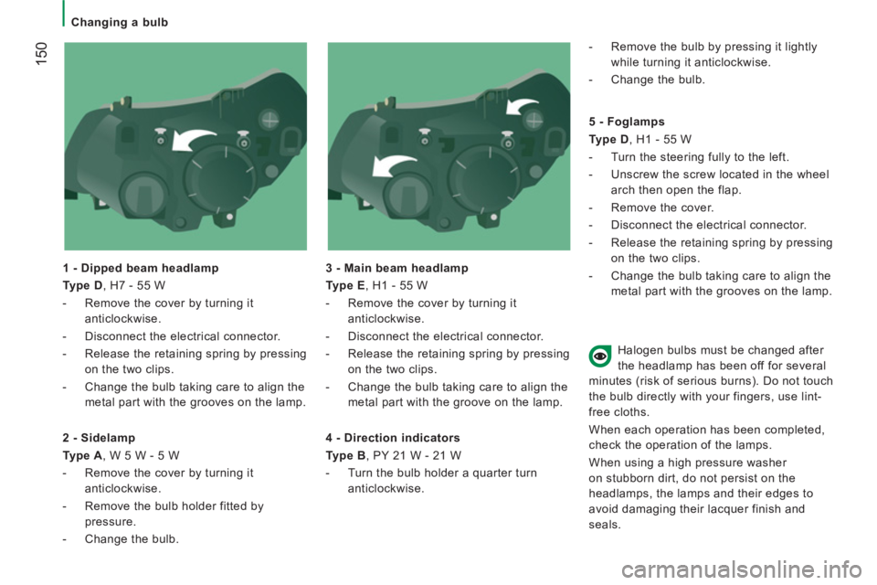 CITROEN JUMPER 2011  Owners Manual 150
   
 
Changing a bulb 
   
1 - Dipped beam headlamp 
   
Type D 
, H7 - 55 W 
   
 
-   Remove the cover by turning it 
anticlockwise. 
   
-   Disconnect the electrical connector. 
   
-   Releas